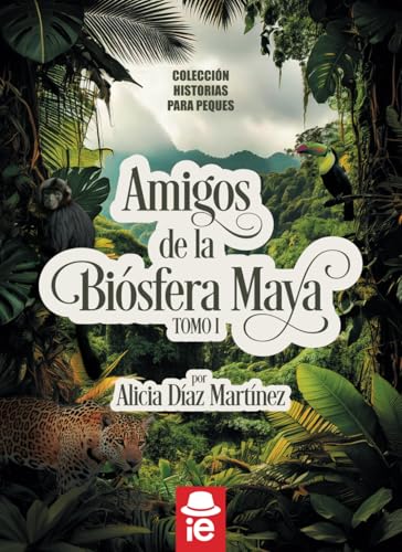 Amigos de la Biósfera Maya.: Tomo I (Colección Historias para peques, Band 1)