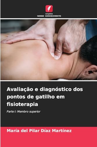 Avaliação e diagnóstico dos pontos de gatilho em fisioterapia: Parte I: Membro superior von Edições Nosso Conhecimento