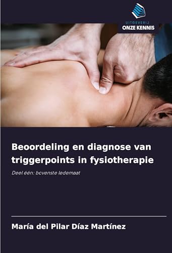 Beoordeling en diagnose van triggerpoints in fysiotherapie: Deel één: bovenste ledemaat von Uitgeverij Onze Kennis