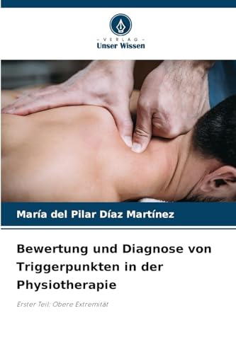 Bewertung und Diagnose von Triggerpunkten in der Physiotherapie: Erster Teil: Obere Extremität Bewertung und Diagnose von Triggerpunkten in der Physiotherapie: Erster Teil: Obere Extremität von Verlag Unser Wissen