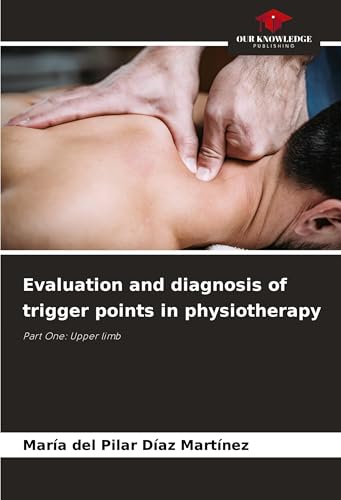 Evaluation and diagnosis of trigger points in physiotherapy: Part One: Upper limb Evaluation and diagnosis of trigger points in physiotherapy: Part One: Upper limb von Our Knowledge Publishing