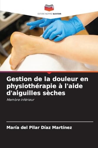 Gestion de la douleur en physiothérapie à l'aide d'aiguilles sèches: Membre inférieur Gestion de la douleur en physiothérapie à l'aide d'aiguilles sèches: Membre inférieur von Editions Notre Savoir