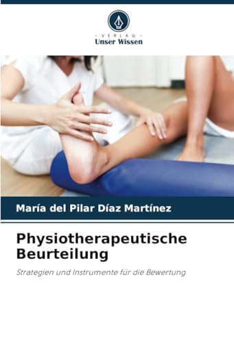 Physiotherapeutische Beurteilung: Strategien und Instrumente für die Bewertung Physiotherapeutische Beurteilung: Strategien und Instrumente für die Bewertung von Verlag Unser Wissen