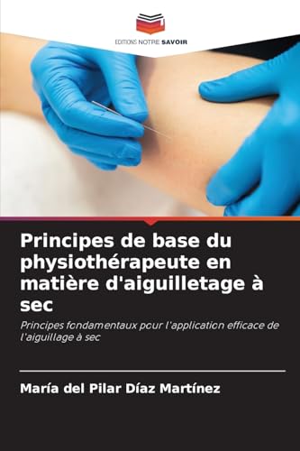 Principes de base du physiothérapeute en matière d'aiguilletage à sec: Principes fondamentaux pour l'application efficace de l'aiguillage à sec Principes de base du physiothérapeute en matière d'aiguilletage à sec: Principes fondamentaux pour l'application efficace de l'aiguillage à sec von Editions Notre Savoir