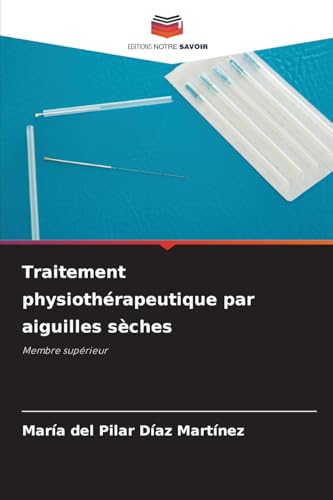Traitement physiothérapeutique par aiguilles sèches: Membre supérieur Traitement physiothérapeutique par aiguilles sèches: Membre supérieur von Editions Notre Savoir