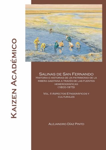 Salinas de San Fernando: Historias e historias de un patrimonio de la ribera gaditana a través de las fuentes hemerográficas (1800-1975): Volumen II ... y culturales (Kaizen Académico, Band 6)