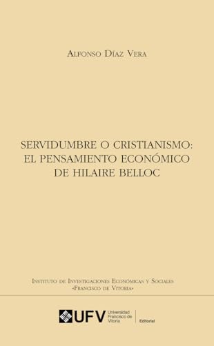 Servidumbre o cristianismo: El pensamiento económico de Hilaire Belloc (Instituto de Investigaciones Económicas y Sociales "Francisco de Vitoria", Band 21) von Editorial Universidad Francisco de Vitoria