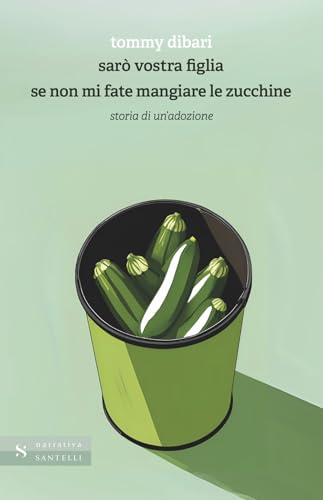 Sarò vostra figlia se non mi fate mangiare le zucchine. Storia di un'adozione (Narrativa Santelli) von Santelli