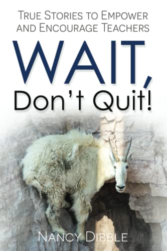 Wait, Don't Quit!: True Stories to Empower and Encourage Teachers