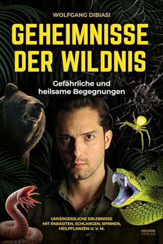 Geheimnisse der Wildnis: Gefährliche und heilsame Begegnungen – Unvergessliche Erlebnisse mit Parasiten, Schlangen, Spinnen, Heilpflanzen u. v. m. von Eulogia Verlags GmbH