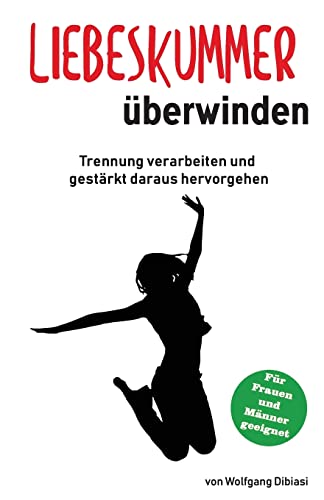 Liebeskummer überwinden: Trennung verarbeiten und gestärkt daraus hervorgehen: Trennung verarbeiten und gestärkt daraus hervorgehen von CREATESPACE