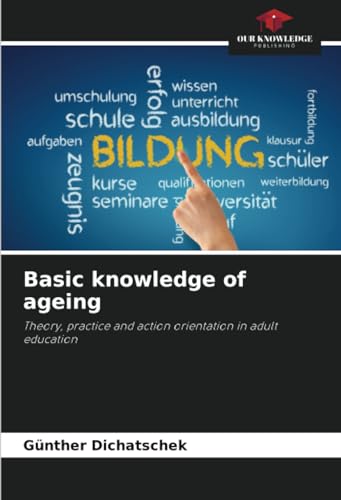 Basic knowledge of ageing: Theory, practice and action orientation in adult education von Our Knowledge Publishing