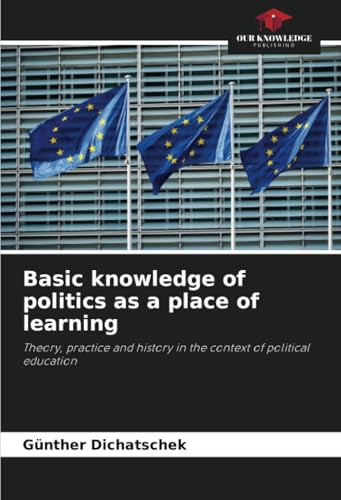 Basic knowledge of politics as a place of learning: Theory, practice and history in the context of political education Basic knowledge of politics as a place of learning: Theory, practice and history in the context of political education von Our Knowledge Publishing