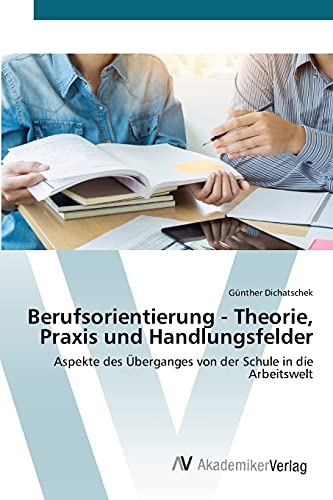 Berufsorientierung - Theorie, Praxis und Handlungsfelder: Aspekte des Überganges von der Schule in die Arbeitswelt von AV Akademikerverlag