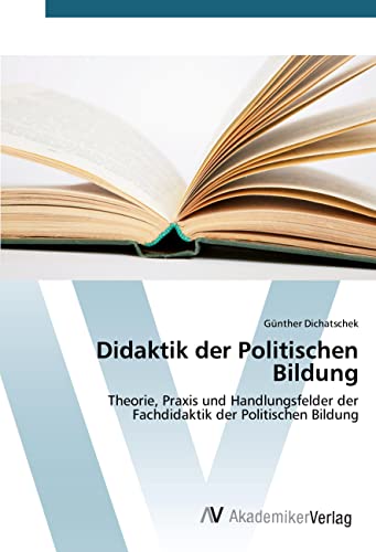 Didaktik der Politischen Bildung: Theorie, Praxis und Handlungsfelder der Fachdidaktik der Politischen Bildung Didaktik der Politischen Bildung: Theorie, Praxis und Handlungsfelder der Fachdidaktik der Politischen Bildung