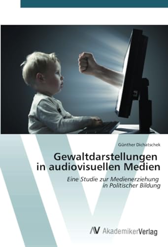 Gewaltdarstellungen in audiovisuellen Medien: Eine Studie zur Medienerziehung in Politischer Bildung von AV Akademikerverlag