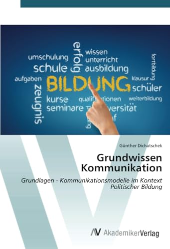 Grundwissen Kommunikation: Grundlagen - Kommunikationsmodelle im Kontext Politischer Bildung Grundwissen Kommunikation: Grundlagen - Kommunikationsmodelle im Kontext Politischer Bildung von AV Akademikerverlag