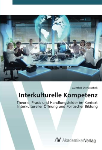 Interkulturelle Kompetenz: Theorie, Praxis und Handlungsfelder im Kontext Interkultureller Öffnung und Politischer Bildung Interkulturelle Kompetenz: Theorie, Praxis und Handlungsfelder im Kontext Interkultureller Öffnung und Politischer Bildung