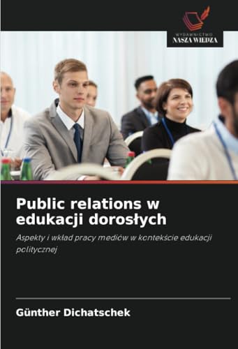 Public relations w edukacji dorosłych: Aspekty i wkład pracy mediów w kontekście edukacji politycznej: Aspekty i wk¿ad pracy mediów w kontek¿cie edukacji politycznej Public relations w edukacji dorosłych: Aspekty i wkład pracy mediów w kontekście edukacji politycznej: Aspekty i wk¿ad pracy mediów w kontek¿cie edukacji politycznej von Wydawnictwo Nasza Wiedza