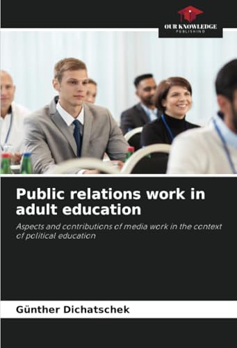 Public relations work in adult education: Aspects and contributions of media work in the context of political education Public relations work in adult education: Aspects and contributions of media work in the context of political education von Our Knowledge Publishing