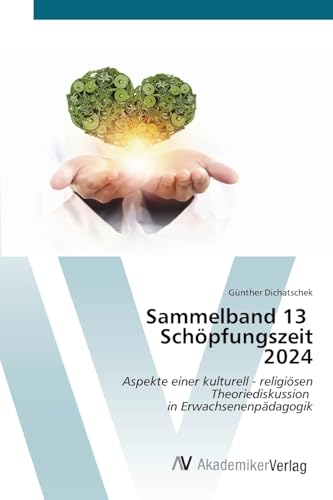 Sammelband 13 Schöpfungszeit 2024: Aspekte einer kulturell - religiösen Theoriediskussion in Erwachsenenpädagogik Sammelband 13 Schöpfungszeit 2024: Aspekte einer kulturell - religiösen Theoriediskussion in Erwachsenenpädagogik