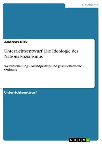 Unterrichtsentwurf: Die Ideologie des Nationalsozialismus: Weltanschauung - Grundprinzip und gesellschaftliche Ordnung