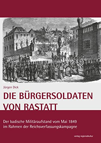 Die Bürgersoldaten von Rastatt: Der badische Militäraufstand vom Mai 1849 im Rahmen der Reichsverfassungskampagne von verlag regionalkultur