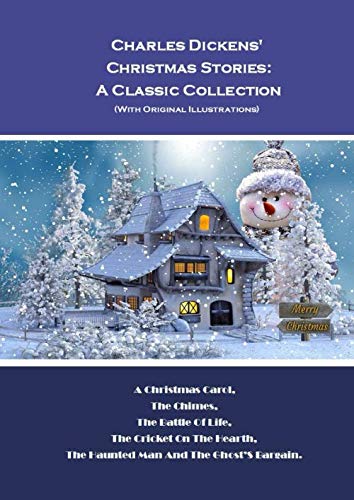 Charles Dickens' Christmas Stories: A Classic Collection (With Original Illustrations): A Christmas Carol, The Chimes, The Battle Of Life, The ... The Haunted Man And The Ghost’S Bargain.