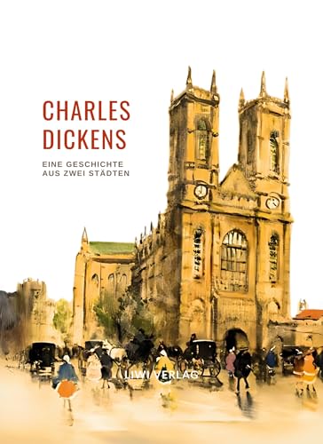 Charles Dickens: Eine Geschichte aus zwei Städten. Vollständige Neuausgabe: Ins Deutsche übersetzt von Carl Kolb von LIWI Literatur- und Wissenschaftsverlag
