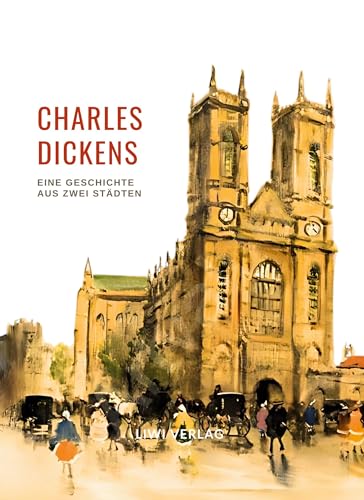 Charles Dickens: Eine Geschichte aus zwei Städten. Vollständige Neuausgabe: Ins Deutsche übersetzt von Carl Kolb von LIWI Literatur- und Wissenschaftsverlag
