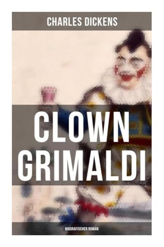Clown Grimaldi: Biografischer Roman Clown Grimaldi: Biografischer Roman von Musaicum Books