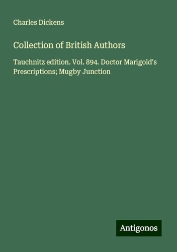 Collection of British Authors: Tauchnitz edition. Vol. 894. Doctor Marigold's Prescriptions; Mugby Junction Collection of British Authors: Tauchnitz edition. Vol. 894. Doctor Marigold's Prescriptions; Mugby Junction von Antigonos Verlag