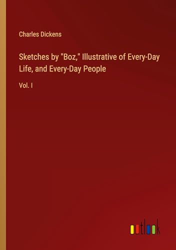 Sketches by "Boz," Illustrative of Every-Day Life, and Every-Day People: Vol. I