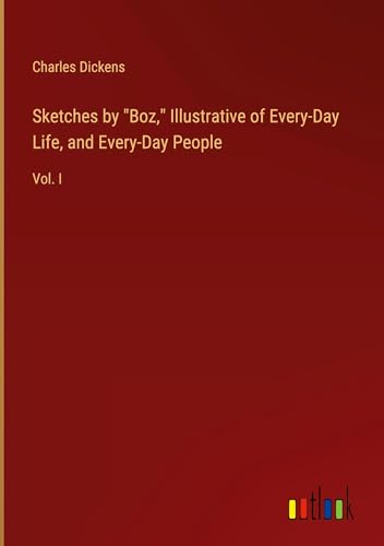 Sketches by "Boz," Illustrative of Every-Day Life, and Every-Day People: Vol. I