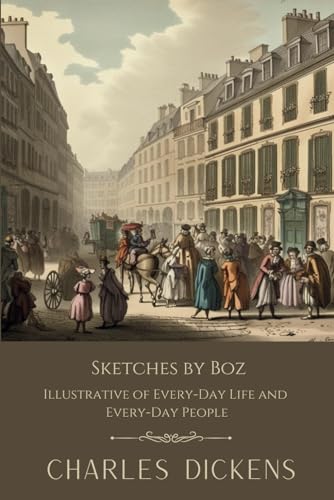 Sketches by Boz, Illustrative of Every-Day Life and Every-Day People: classic Short Story Collection