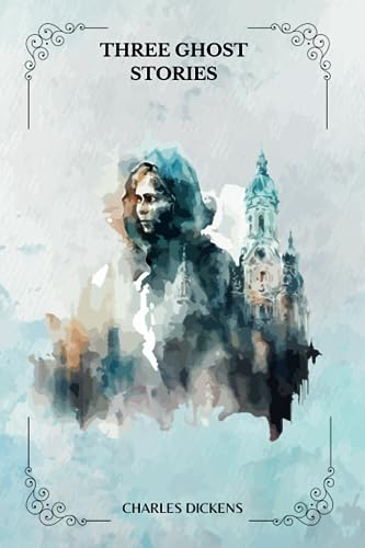 THREE GHOST STORIES by Charles Dickens: With Original Illustrations THREE GHOST STORIES by Charles Dickens: With Original Illustrations