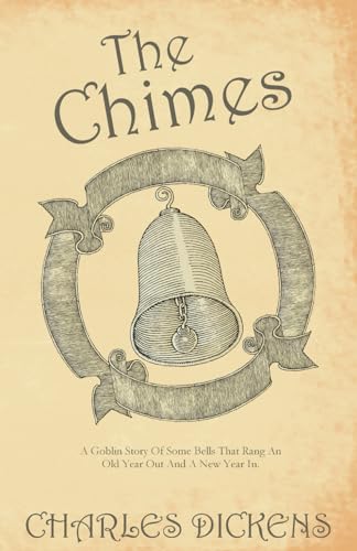 The Chimes: A Goblin Story Of Some Bells That Rang An Old Year Out And A New Year In.