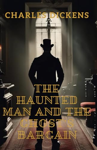 The Haunted Man and the Ghost's Bargain: A Tale of Redemption, Memory, and the Price of Forgetting The Haunted Man and the Ghost's Bargain: A Tale of Redemption, Memory, and the Price of Forgetting von Independently published