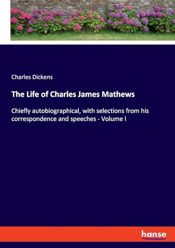 The Life of Charles James Mathews: Chiefly autobiographical, with selections from his correspondence and speeches - Volume I