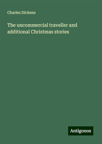 The uncommercial traveller and additional Christmas stories The uncommercial traveller and additional Christmas stories von Antigonos Verlag