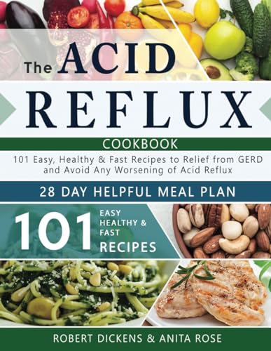 The Acid Reflux Cookbook: 101 Easy, Healthy & Fast Recipes to Relief from GERD and Avoid Any Worsening of Acid Reflux. Includes a 28-Day Helpful Meal Plan (Dieting & Self-Help by Robert Dickens)