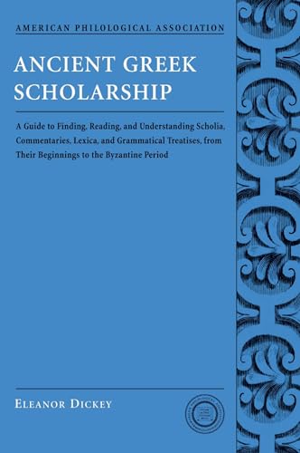 Ancient Greek Scholarship: A Guide to Finding, Reading, and Understanding Scholia, Commentaries, Lexica, and Grammatical Treatises: From Their . . . ... Association Classical Resources Series)