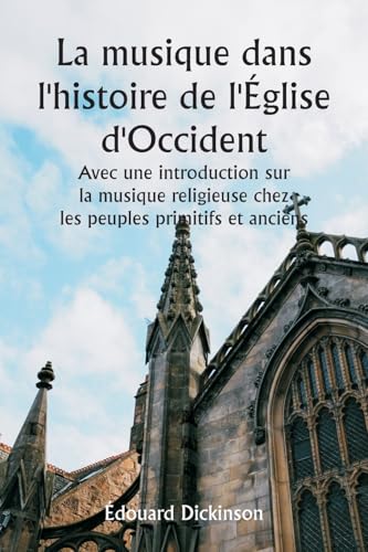 La musique dans l'histoire de l'Église d'Occident Avec une introduction sur la musique religieuse chez les peuples primitifs et anciens von Writat