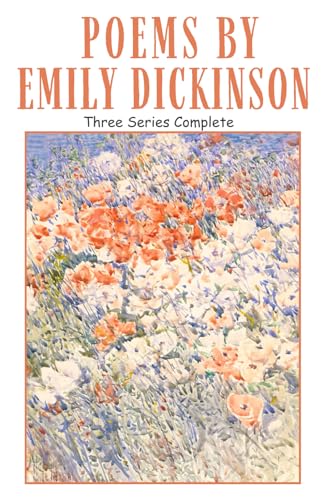 Poems by Emily Dickinson - Three Series, Complete: Anthology of Poetry and Verse from an American Literary Icon - Original 1896 Edition Unabridged Poems by Emily Dickinson - Three Series, Complete: Anthology of Poetry and Verse from an American Literary Icon - Original 1896 Edition Unabridged