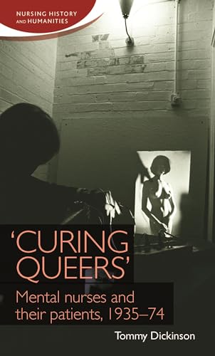 'Curing queers': Mental nurses and their patients, 1935-74 (Nursing History and Humanities)