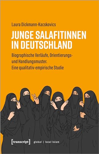 Junge Salafitinnen in Deutschland: Biographische Verläufe, Orientierungs- und Handlungsmuster. Eine qualitativ-empirische Studie (Globaler lokaler Islam) von transcript