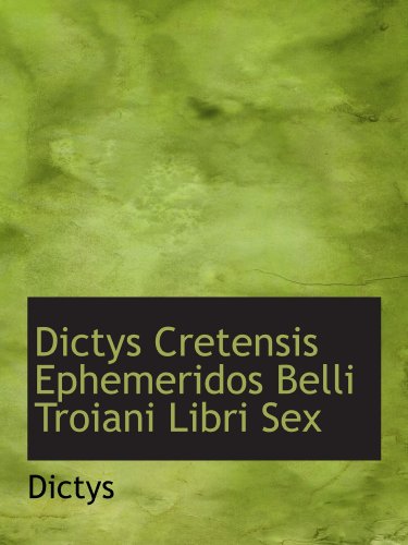 Dictys Cretensis Ephemeridos Belli Troiani Libri Sex