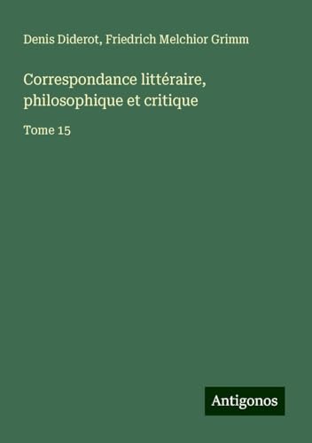 Correspondance littéraire, philosophique et critique: Tome 15 Correspondance littéraire, philosophique et critique: Tome 15 von Antigonos Verlag