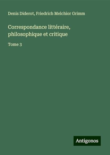 Correspondance littéraire, philosophique et critique: Tome 3 Correspondance littéraire, philosophique et critique: Tome 3 von Antigonos Verlag