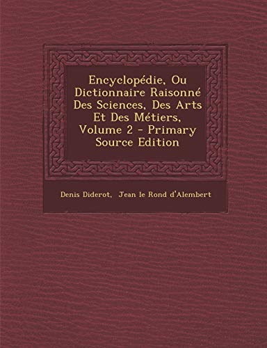 Encyclopedie, Ou Dictionnaire Raisonne Des Sciences, Des Arts Et Des Metiers, Volume 2 Encyclopedie, Ou Dictionnaire Raisonne Des Sciences, Des Arts Et Des Metiers, Volume 2